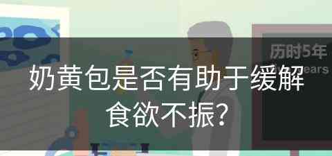 奶黄包是否有助于缓解食欲不振？